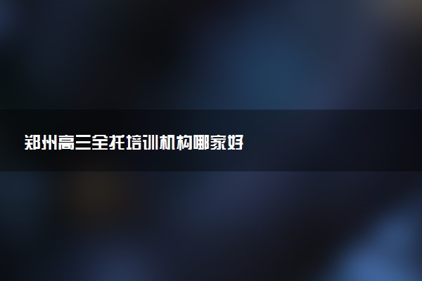 郑州高三全托培训机构哪家好