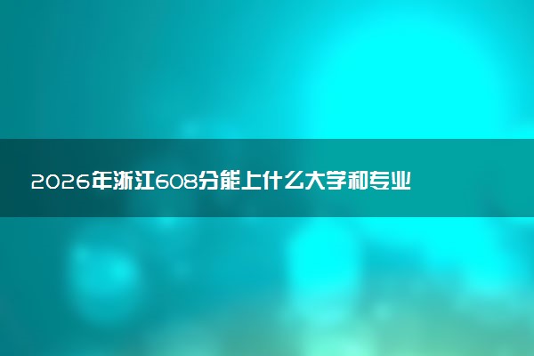 2026年浙江608分能上什么大学和专业？ 可以报考院校名单及最低投档线