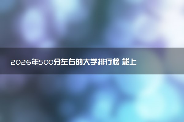 2026年500分左右的大学排行榜 能上军校吗