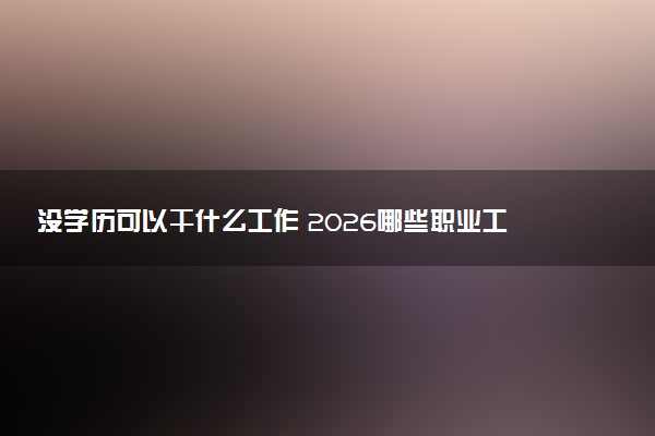 没学历可以干什么工作 2026哪些职业工资高