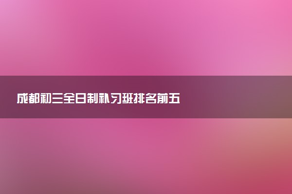成都初三全日制补习班排名前五