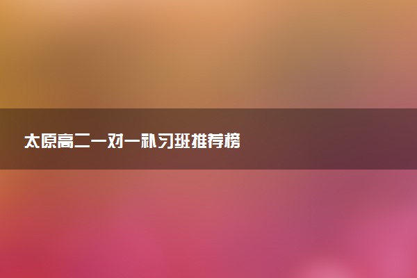 太原高二一对一补习班推荐榜