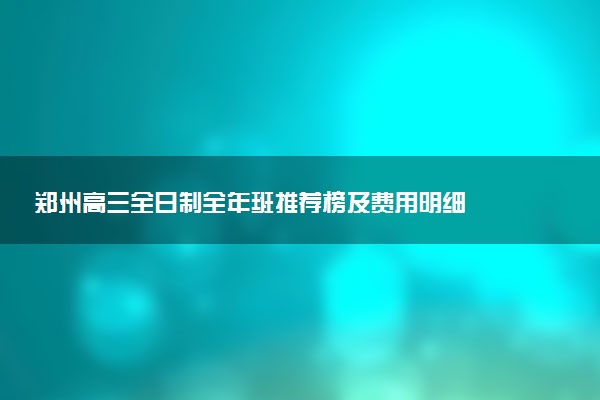 郑州高三全日制全年班推荐榜及费用明细