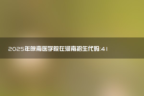 2025年皖南医学院在河南招生代码：4140 专业代码及报考指南