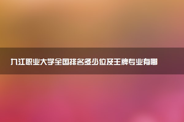 九江职业大学全国排名多少位及王牌专业有哪些？