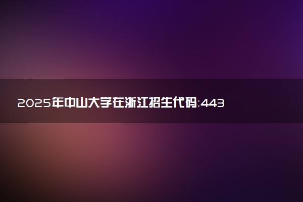 2025年中山大学在浙江招生代码：4436 专业代码及报考指南