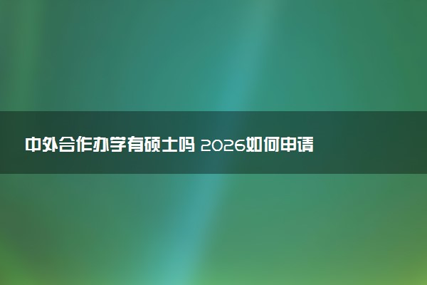 中外合作办学有硕士吗 2026如何申请