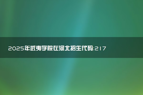 2025年武夷学院在河北招生代码：2173 专业代码及报考指南