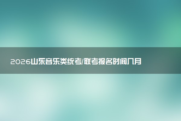 2026山东音乐类统考/联考报名时间几月几号 哪天报名