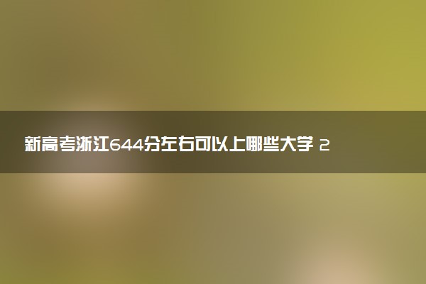 新高考浙江644分左右可以上哪些大学 2026院校名单推荐