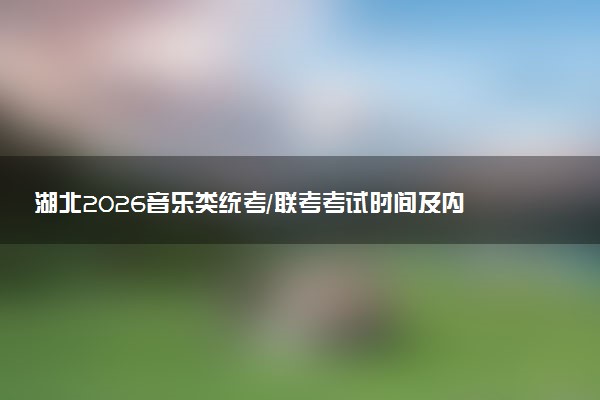 湖北2026音乐类统考/联考考试时间及内容 什么时候考试