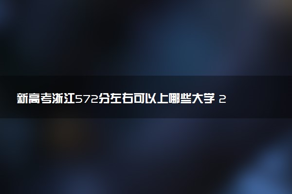 新高考浙江572分左右可以上哪些大学 2026院校名单推荐