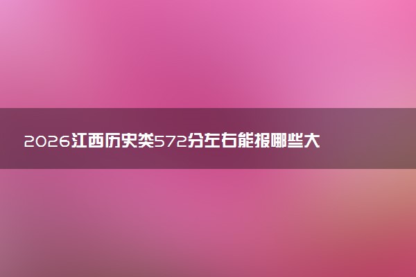 2026江西历史类572分左右能报哪些大学 可以上院校及位次（公办、民办）