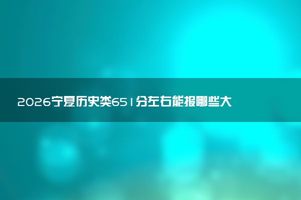 2026宁夏历史类651分左右能报哪些大学 可以上院校及位次（公办、民办）