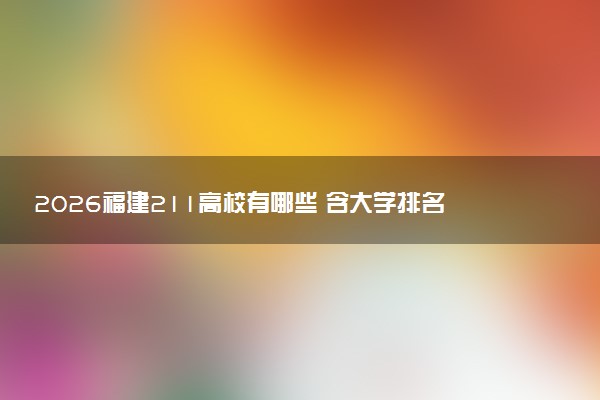 2026福建211高校有哪些 含大学排名名单及2025录取分数线（物理+历史）
