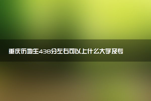 重庆历地生438分左右可以上什么大学及专业 冲稳保院校推荐（2026参考）