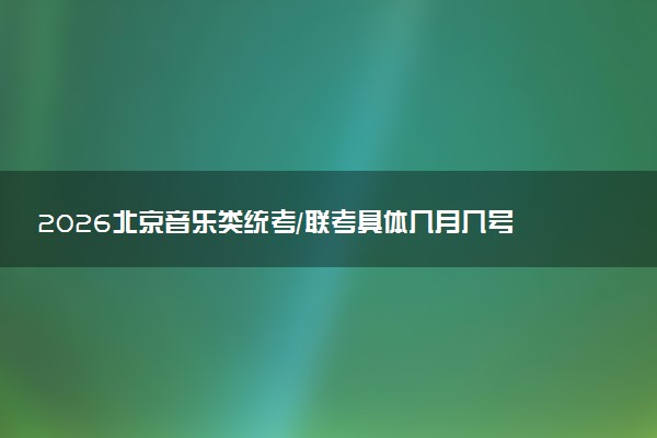 2026北京音乐类统考/联考具体几月几号考试 附考试时间安排及准考证打印时间